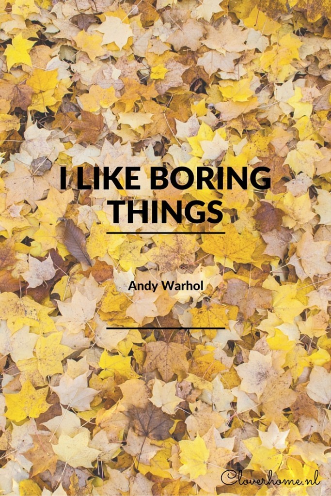 I like boring things - Andy Warhol. Find more inspirational quotes on Cloverhome.nl
